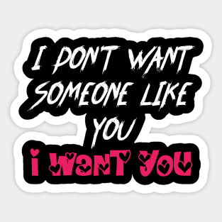 Love Quotes I DON'T WANT SOMEONE LIKE YOU,I WANT YOU Sticker